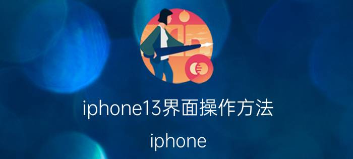 iphone13界面操作方法 iphone 13怎么设置解锁进入主界面？